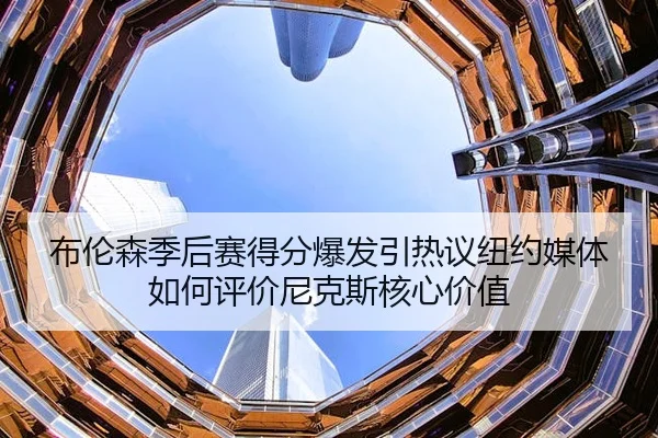 bu-lun-sen-ji-hou-sai-de-fen-bao-fa-yin-re-yi-niu-yue-mei-ti-ru-he-ping-jia-ni-ke-si-he-xin-jia-zhi-1-290.jpg