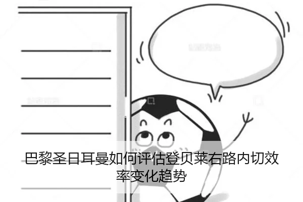 巴黎圣日耳曼如何评估登贝莱右路内切效率变化趋势 | kaiyun