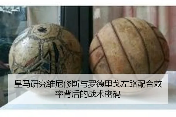 皇马研究维尼修斯与罗德里戈左路配合效率背后的战术密码