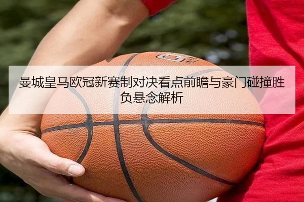 曼城皇马欧冠新赛制对决看点前瞻与豪门碰撞胜负悬念解析 | kaiyun