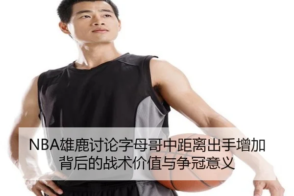 NBA雄鹿讨论字母哥中距离出手增加背后的战术价值与争冠意义 | kaiyun